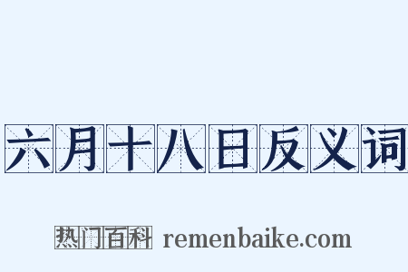 六月十八日反义词是什么意思的图片